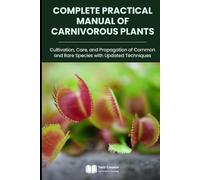 Complete Practical Manual of Carnivorous Plants: Cultivation, Care, and Propagation of Common and Rare Species with Updated Techniques (Plant Cultivation, Botany & Practical Gardening)