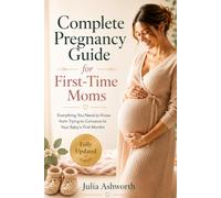 Complete Pregnancy Guide for First-Time Moms: Everything You Need to Know from Trying to Conceive to Your Baby's First Months