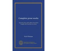 Complete prose works: Specimen days and Collect, November boughs and Good bye my fancy