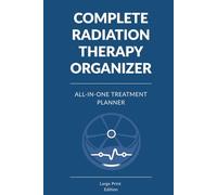 Complete Radiation Therapy Organizer: Cancer Treatment Planner with Session Logs, Symptom Tracking and Appointment Records (Large Print)