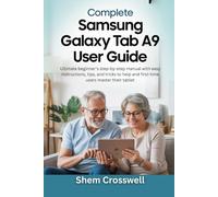 Complete Samsung Galaxy Tab A9 Plus User Guide: Ultimate beginner's step-by-step manual with easy instructions, tips, and tricks to help and first-time users master their tablet