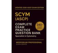 Complete SCYM (ASCP) Exam Question Bank: Specialist in Cytometry: 340+ Practice Questions with Answers & Rationales - Updated 2026 Edition