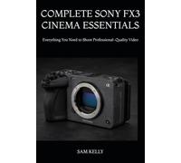 COMPLETE SONY FX3 CINEMA ESSENTIALS: Everything You Need to Shoot Professional-Quality Video