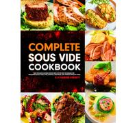 Complete Sous Vide Cookbook: Easy Precision Cooking Recipes with Step-by-Step Techniques for Restaurant-Quality Beef, Pork, Seafood, Vegetables, and Complete Meals at Home.