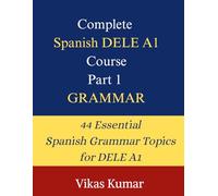 Complete Spanish DELE A1 Course: Part 1 - Grammar: 44 Structured Lessons to Build a Strong Spanish Grammar Foundation for Beginners Preparing for the DELE A1 Exam