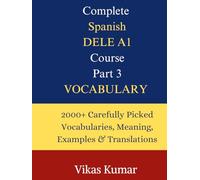 Complete Spanish DELE A1 Course: Part 3 - Vocabulary: 2000+ Essential Spanish Words and Expressions with Example Sentences and English Translation for Beginners Preparing for the DELE A1 Exam