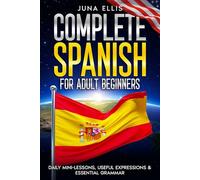 Complete Spanish for Adult Beginners: Daily Mini-Lessons, Useful Expressions & Essential Grammar