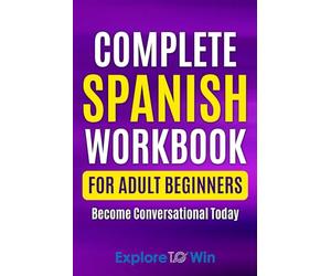 Complete Spanish Workbook For Adult Beginners: Essential Spanish Words And Phrases You Must Know: 1 (Learn Spanish for Adults)