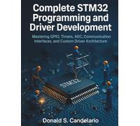 Complete STM32 Programming and Driver Development: Mastering GPIO, Timers, ADC, Communication Interfaces, and Custom Driver Architecture: 4 (tech savvy library)