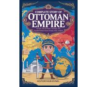 Complete Story of OTTOMAN EMPIRE: A Kids' History Book: An Epic Tale of Power, Courage, and Transformation Across Europe, Asia, & Africa (History Books for Children)