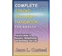COMPLETE STROKE RECOVERY HANDBOOK FOR ADULTS: Practical Guide to Recovery, Rehabilitation, and Reclaiming Your Life