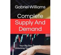 Complete Supply And Demand: Your Big Step Towards Unlocking Your Trading Success (SUPPLY AND DEMAND MASTERY)