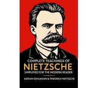 Complete Teachings of Nietzsche Simplified for the Modern Reader: Morality, Ethics, the Will to Power, and Finding Meaning from One of History's ... of Philosophy for the Contemporary Reader)