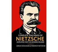 Complete Teachings of Nietzsche Simplified for the Modern Reader: Morality, Ethics, the Will to Power, and Finding Meaning from One of History's ... ... of Philosophy for the Contemporary Reader)