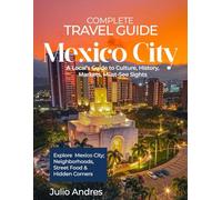Complete Travel guide Mexico City: A local’s guide to culture, history, markets,must-see sights