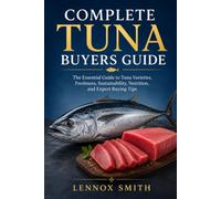 COMPLETE TUNA BUYERS GUIDE: The Essential Guide to Tuna Varieties, Freshness, Sustainability, Nutrition, and Expert Buying Tips