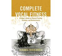 Complete Vocal Fitness: A Singer’s Guide to Physical Training, Anatomy, and Biomechanics