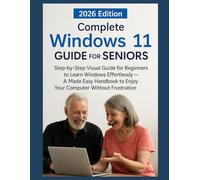 Complete Windows 11 Guide for Seniors 2026: Step-by-Step Visual Guide for Beginners to Learn Windows Effortlessly - A For Dummies Style Handbook to Enjoy Your Computer Without Frustration