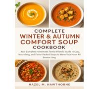 COMPLETE WINTER & AUTUMN COMFORT SOUP COOKBOOK: Your Complete Homemade family-friendly Guide to Cozy, Nourishing, and Flavor-Packed Soups to Warm Your Heart All Season Long