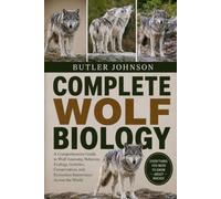 COMPLETE WOLF BIOLOGY: A Comprehensive Guide to Wolf Anatomy, Behavior, Ecology, Genetics, Conservation, and Ecosystem Importance Across the World