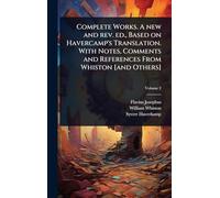 Complete Works. A new and rev. ed., Based on Havercamp's Translation. With Notes, Comments and References From Whiston [and Others]