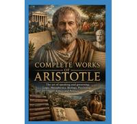 Complete Works of Aristotle: The art of speaking and governing: Logic, Metaphysics, Biology, Psychology, Ethics and Politics
