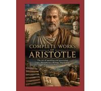 Complete Works of Aristotle: The art of speaking and governing: Logic, Metaphysics, Biology, Psychology, Ethics and Politics