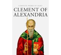 Complete Works of Clement of Alexandria (Annotated)