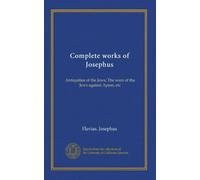 Complete works of Josephus (v.1): Antiquities of the Jews; The wars of the Jews against Apion, etc