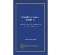 Complete works of Josephus (v.4): Antiquities of the Jews; The wars of the Jews against Apion, etc