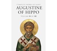 Complete Works of Saint Augustin: Volume 8 of 10: Homilies on the Gospel of John, Homilies on the First Epistle of John, Soliloquies