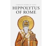 Complete Works of Saint Hippolytus of Rome (Annotated)