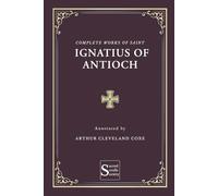 Complete Works of Saint Ignatius of Antioch (Annotated)