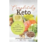 Completely Keto: The Complete Beginners Guide to a Ketogenic Lifestyle (Weight Loss, Boost Energy, Keto Diet, Keto Recipes, Keto diet cook book)