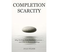 COMPLETION SCARCITY: Why Nothing Feels Finished Anymore - and How to Restore Endings
