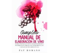 Completo Manual De Elaboración De Vino: Elabora vinos blancos, tintos y rosados de principio a fin: fermentación, embotellado, envejecimiento, cata y creación de vinos sabrosos en casa