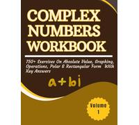 Complex numbers Workbook 750+ Exercises on Absolute Value, Graphing, Operations, Polar and Rectangular Form with Key Answers Volume1