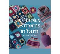 Complex Patterns in Yarn - Ava Rose Harrison: An Anthology of Distinctive Crochet Creations