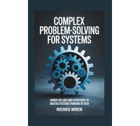 Complex Problem-Solving for Systems: Hands-On Labs and Strategies to Master Systems Thinking in Tech