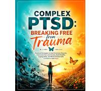 Complex PTSD: Breaking Free from Trauma: Practical Strategies to Heal Emotional Wounds, Overcome Fear and Anxiety, Build Healthy Coping Skills, and Move Forward with Confidence and Hope