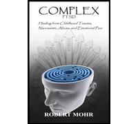 COMPLEX PTSD: Healing from Childhood Trauma, Narcissistic Abuse, and Emotional Pain
