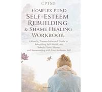 Complex PTSD Self-Esteem Rebuilding & Shame Healing Workbook: A Gentle, Trauma-Informed Guide to Rebuilding Self-Worth, Releasing Toxic Shame, and Reconnecting with Your Authentic Self