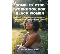 COMPLEX PTSD WORKBOOK FOR BLACK WOMEN: Practical Exercises to Overcome Trauma, Release Anxiety, Cultivate Inner Peace, and Reclaim Emotional Strength.