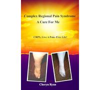 COMPLEX REGIONAL PAIN SYNDROME A CURE FOR ME: CRPS, LIVE A PAIN-FREE LIFE!