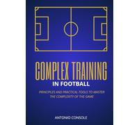 COMPLEX TRAINING IN FOOTBALL: Principles and Practical Tools to Master the Complexity of the Game
