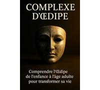 Complexe d'Œdipe: Comprendre l’Œdipe de l’enfance à l’âge adulte pour transformer sa vie