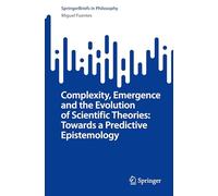 Complexity, Emergence and the Evolution of Scientific Theories: Towards a Predictive Epistemology (SpringerBriefs in Philosophy)