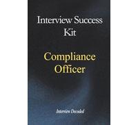 Compliance Officer Interview Success Kit: Compliance Interview Preparation Guide with Real Interview Questions, Governance Scenarios, Risk Judgement Frameworks and Hiring Manager Scoring