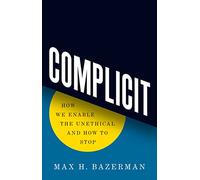 Complicit: How We Enable the Unethical and How to Stop