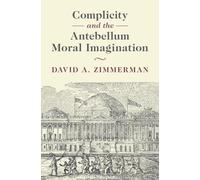 Complicity and the Antebellum Moral Imagination (Cambridge Studies in American Literature and Culture)